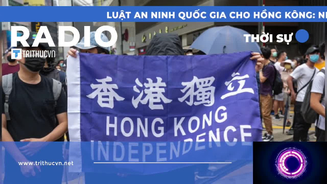 Luật An ninh quốc gia cho Hồng Kông: Những điều cần biết