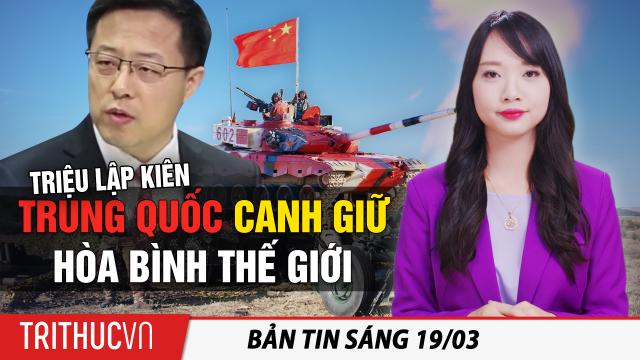 Tin sáng 19/3: Triệu Lập Kiên: Trung Quốc bảo vệ hòa bình thế giới; Mỹ trục xuất 33 người Việt Nam