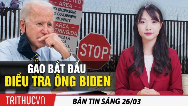 Tin sáng 26/3: GAO mở cuộc điều tra Joe Biden; Ẩn ý sau phong cách “chiến lang” của Dương Khiết Trì